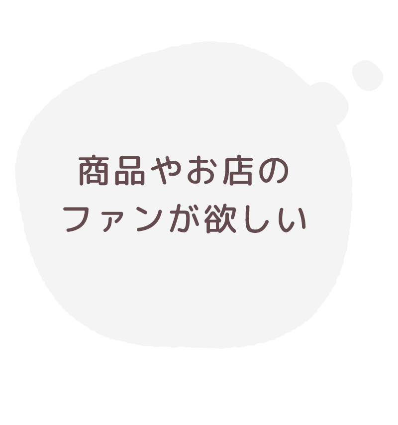 商品やお店のファンが欲しい