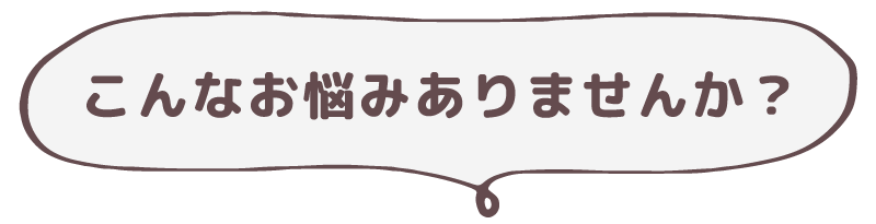 こんなお悩みありませんか？